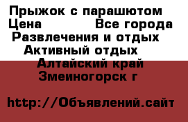 Прыжок с парашютом › Цена ­ 4 900 - Все города Развлечения и отдых » Активный отдых   . Алтайский край,Змеиногорск г.